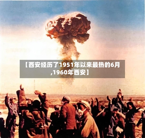 【西安经历了1951年以来最热的6月,1960年西安】-第3张图片