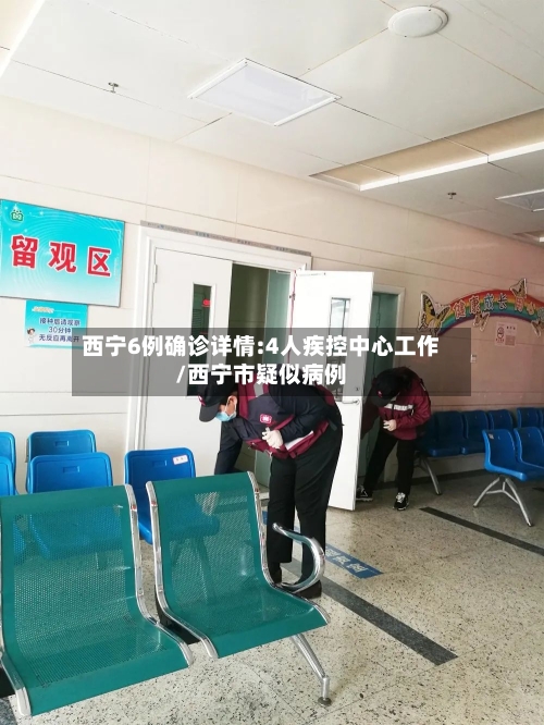西宁6例确诊详情:4人疾控中心工作/西宁市疑似病例-第2张图片