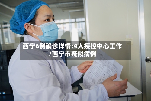 西宁6例确诊详情:4人疾控中心工作/西宁市疑似病例