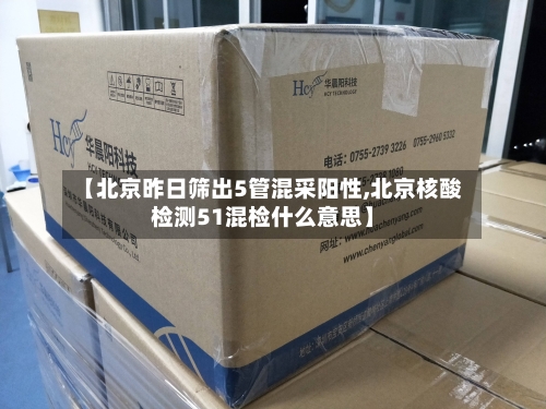 【北京昨日筛出5管混采阳性,北京核酸检测51混检什么意思】-第2张图片