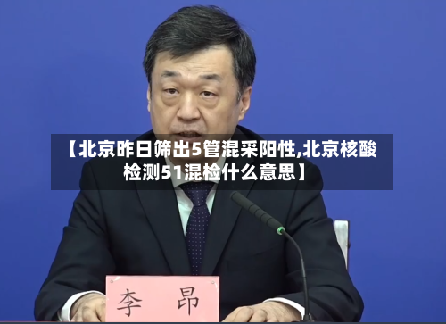 【北京昨日筛出5管混采阳性,北京核酸检测51混检什么意思】-第3张图片