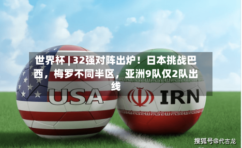 世界杯 | 32强对阵出炉！日本挑战巴西，梅罗不同半区	，亚洲9队仅2队出线-第3张图片