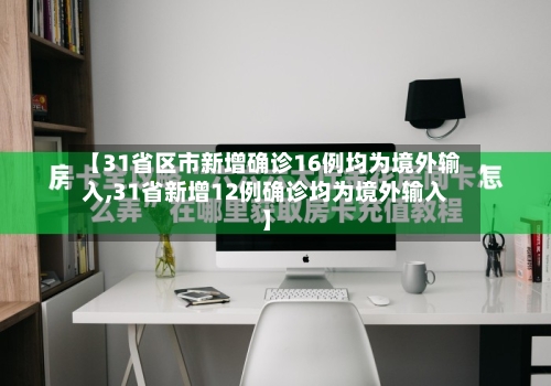 【31省区市新增确诊16例均为境外输入,31省新增12例确诊均为境外输入】