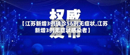 【江苏新增3例确诊56例无症状,江苏新增3例无症状感染者】