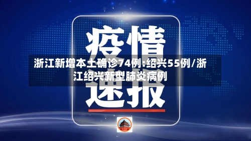 浙江新增本土确诊74例:绍兴55例/浙江绍兴新型肺炎病例-第2张图片