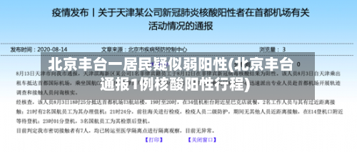 北京丰台一居民疑似弱阳性(北京丰台通报1例核酸阳性行程)