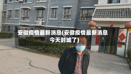 安徽疫情最新消息(安徽疫情最新消息今天封城了)-第3张图片