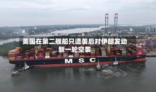 美国在第二艘船只遭袭后对伊朗发动新一轮空袭