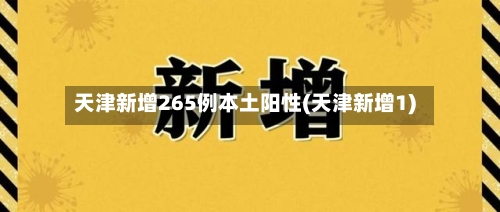 天津新增265例本土阳性(天津新增1)-第2张图片