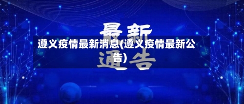 遵义疫情最新消息(遵义疫情最新公告)-第2张图片
