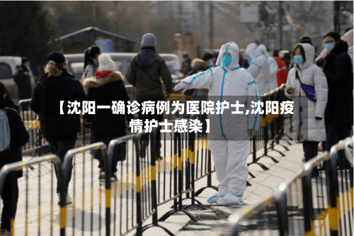 【沈阳一确诊病例为医院护士,沈阳疫情护士感染】-第2张图片