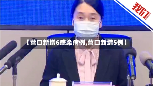 【营口新增6感染病例,营口新增5例】-第3张图片