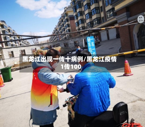 黑龙江出现一传十病例/黑龙江疫情1传100-第2张图片