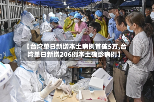 【台湾单日新增本土病例首破5万,台湾单日新增206例本土确诊病例】-第2张图片