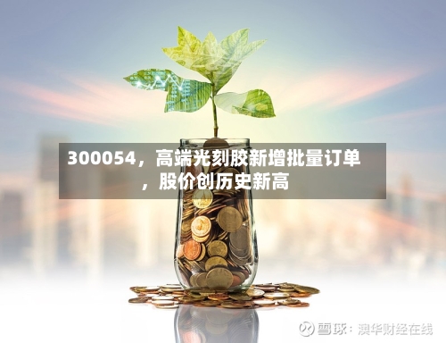 300054，高端光刻胶新增批量订单，股价创历史新高-第3张图片