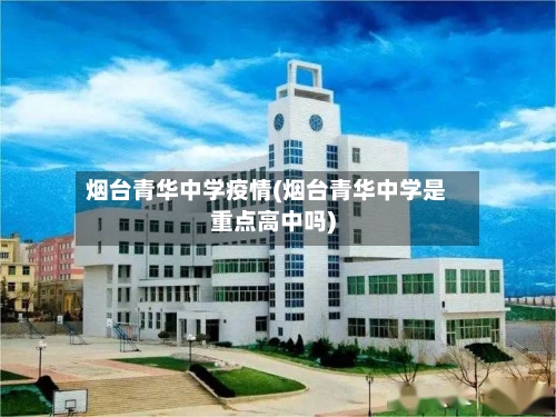 烟台青华中学疫情(烟台青华中学是重点高中吗)-第2张图片