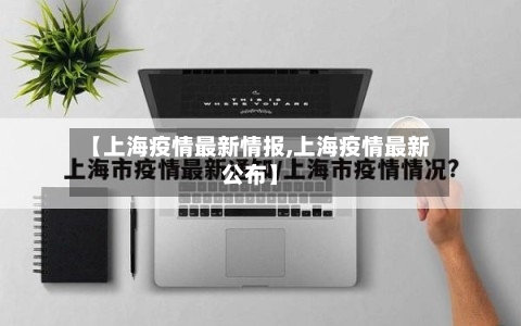 【上海疫情最新情报,上海疫情最新公布】-第2张图片