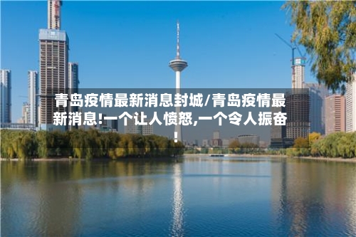 青岛疫情最新消息封城/青岛疫情最新消息!一个让人愤怒,一个令人振奋!-第3张图片