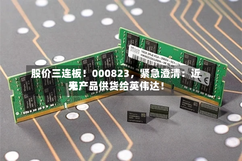 股价三连板！000823，紧急澄清：近来无产品供货给英伟达！-第2张图片