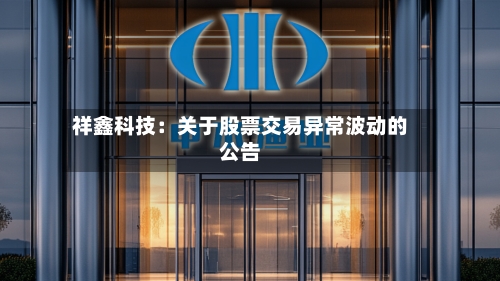祥鑫科技：关于股票交易异常波动的公告
