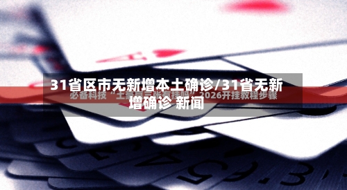31省区市无新增本土确诊/31省无新增确诊 新闻