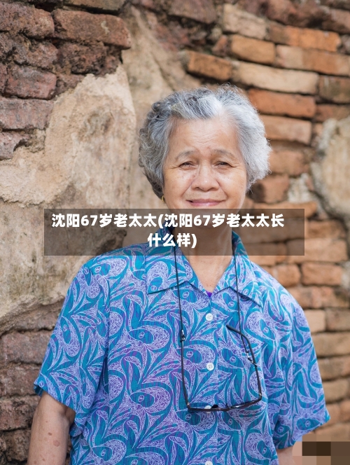 沈阳67岁老太太(沈阳67岁老太太长什么样)
