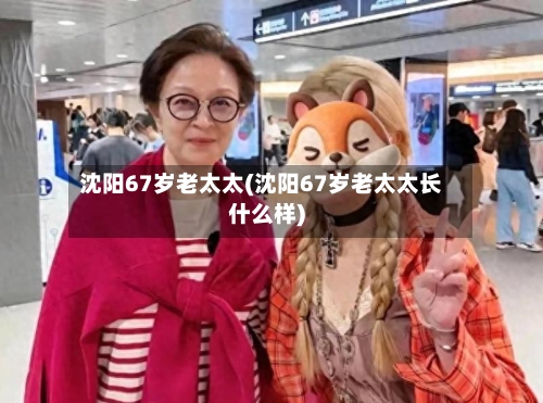 沈阳67岁老太太(沈阳67岁老太太长什么样)-第2张图片