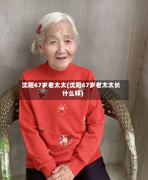 沈阳67岁老太太(沈阳67岁老太太长什么样)-第3张图片