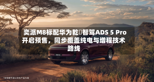 奕派M8标配华为乾崑智驾ADS 5 Pro开启预售，同步覆盖纯电与增程技术路线-第2张图片