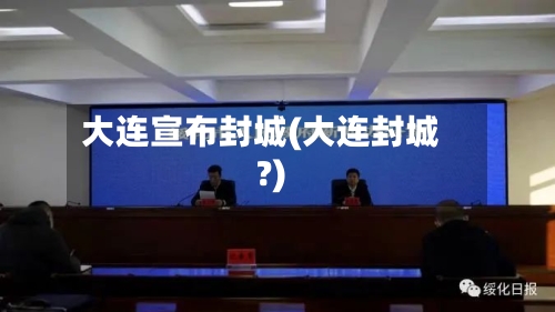 大连宣布封城(大连封城?)