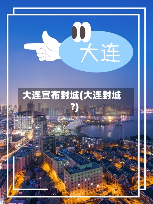 大连宣布封城(大连封城?)-第2张图片