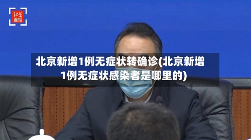 北京新增1例无症状转确诊(北京新增1例无症状感染者是哪里的)-第2张图片