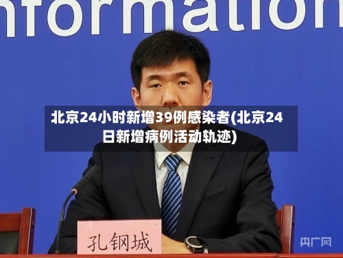 北京24小时新增39例感染者(北京24日新增病例活动轨迹)