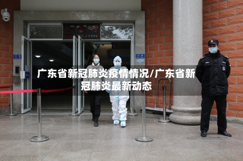 广东省新冠肺炎疫情情况/广东省新冠肺炎最新动态