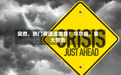 突然	，热门赛道遭抛售！华尔街，重大警告-第2张图片