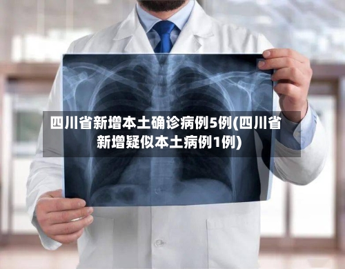 四川省新增本土确诊病例5例(四川省新增疑似本土病例1例)