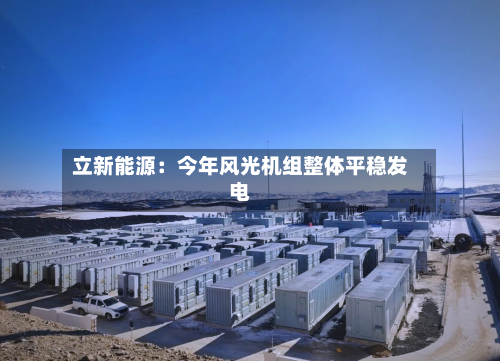 立新能源:今年风光机组整体平稳发电-第2张图片