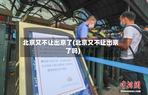 北京又不让出京了(北京又不让出京了吗)-第2张图片