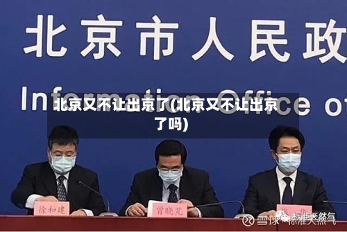 北京又不让出京了(北京又不让出京了吗)
