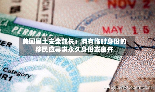 美国国土安全部长:拥有临时身份的移民应寻求永久身份或离开-第2张图片