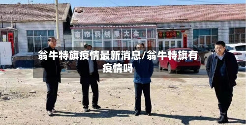 翁牛特旗疫情最新消息/翁牛特旗有疫情吗-第2张图片