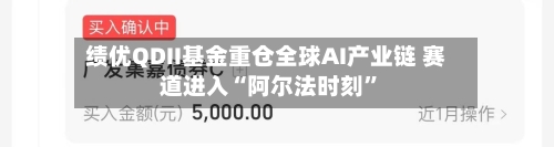 绩优QDII基金重仓全球AI产业链 赛道进入“阿尔法时刻”