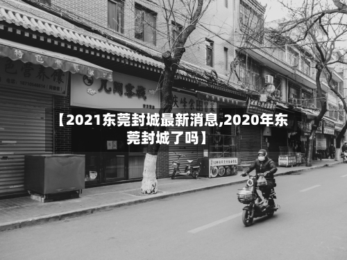 【2021东莞封城最新消息,2020年东莞封城了吗】-第3张图片