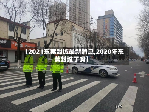 【2021东莞封城最新消息,2020年东莞封城了吗】