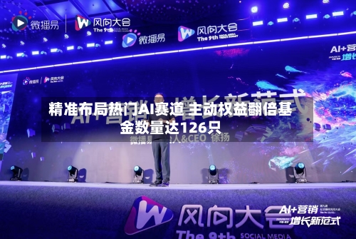 精准布局热门AI赛道 主动权益翻倍基金数量达126只-第2张图片