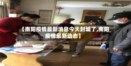 【南阳疫情最新消息今天封城了,南阳疫情最新动态】