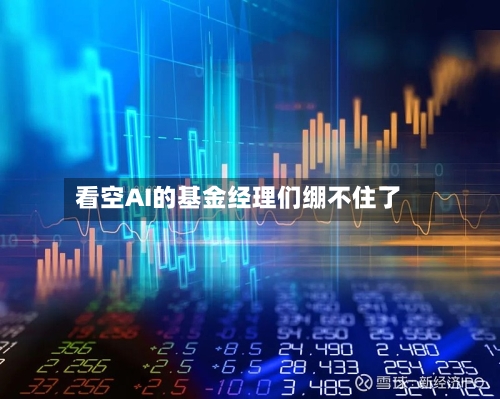 看空AI的基金经理们绷不住了