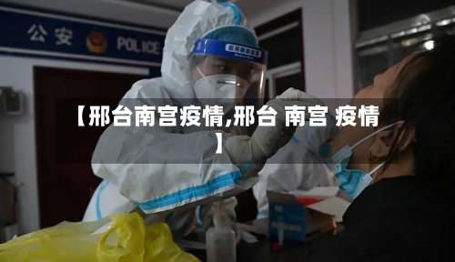 【邢台南宫疫情,邢台 南宫 疫情】-第2张图片