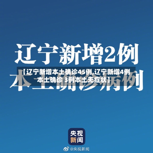 【辽宁新增本土确诊45例,辽宁新增4例本土确诊 3例本土无症状】