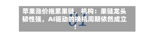苹果涨价拖累果链，机构：果链龙头韧性强	，AI驱动的换机周期依然成立！-第2张图片